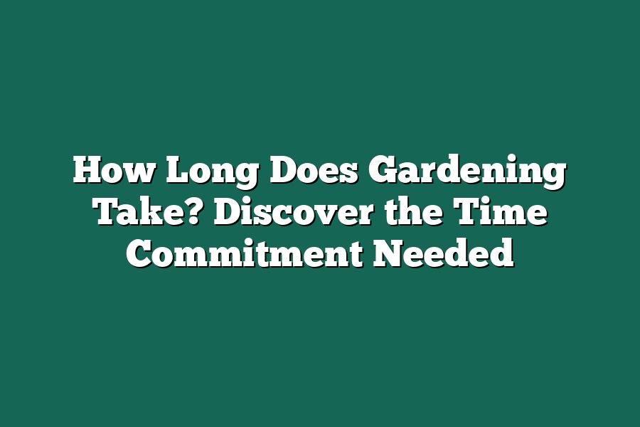 How Long Does Gardening Take? Discover the Time Commitment Needed