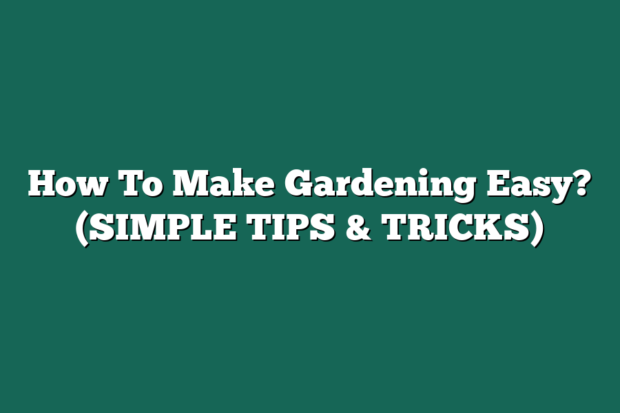 How To Make Gardening Easy? (SIMPLE TIPS & TRICKS)