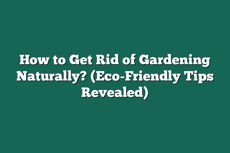 How to Get Rid of Gardening Naturally? (Eco-Friendly Tips Revealed)