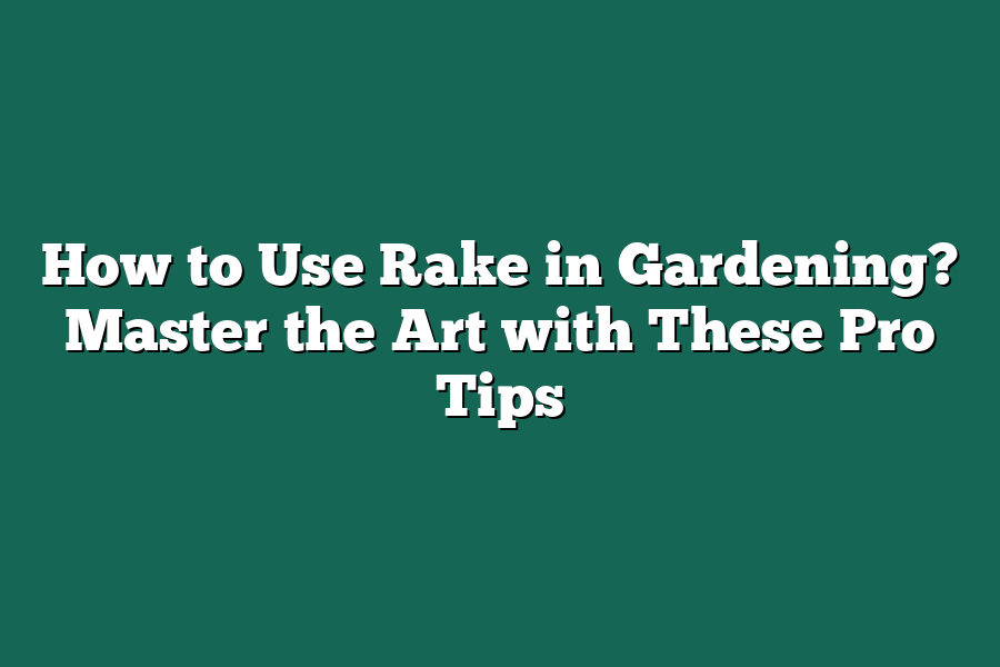 How to Use Rake in Gardening? Master the Art with These Pro Tips