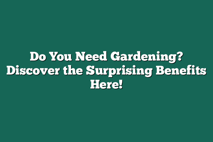 Do You Need Gardening? Discover the Surprising Benefits Here!