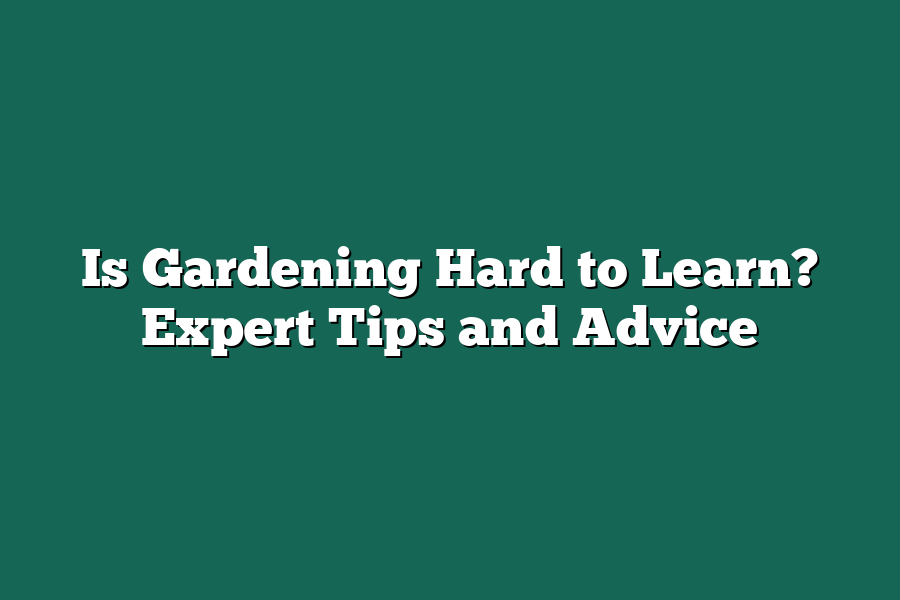 Is Gardening Hard to Learn? Expert Tips and Advice